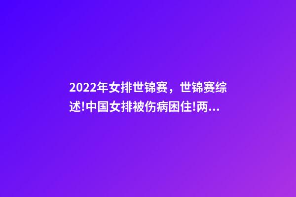 2022年女排世锦赛，世锦赛综述!中国女排被伤病困住!两大夺冠热门初露冠军相-第1张-观点-玄机派