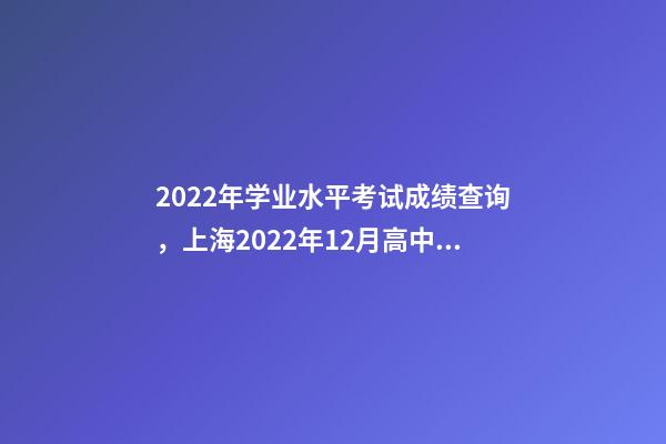 2022年学业水平考试成绩查询，上海2022年12月高中学业水平合格考六科成绩明日14点可查-第1张-观点-玄机派