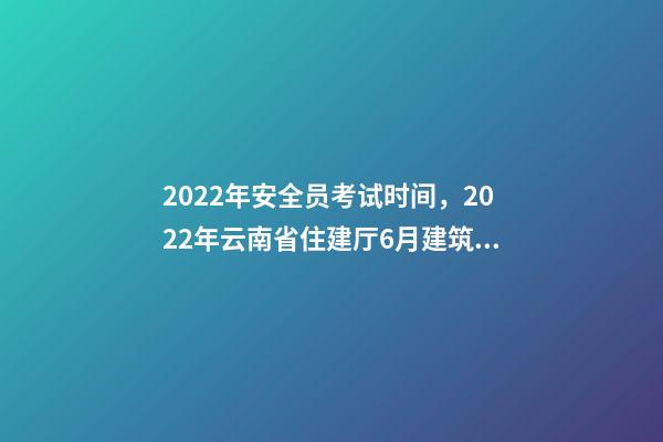 2022年安全员考试时间，2022年云南省住建厅6月建筑电工焊工架子工、安全员AB证考试时间-第1张-观点-玄机派