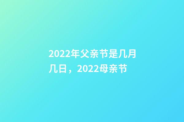 2022年父亲节是几月几日，2022母亲节-第1张-观点-玄机派