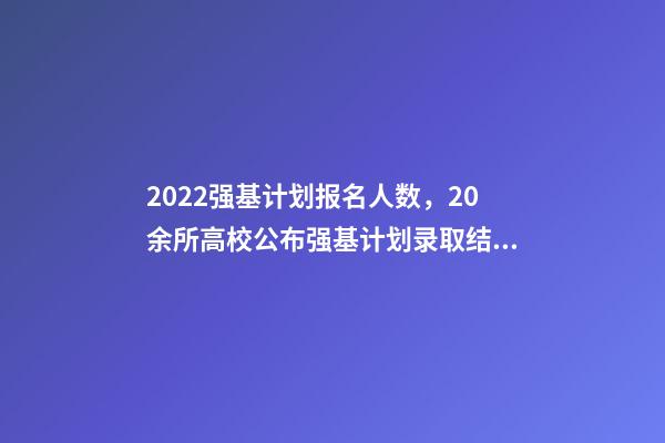 2022强基计划报名人数，20余所高校公布强基计划录取结果-第1张-观点-玄机派