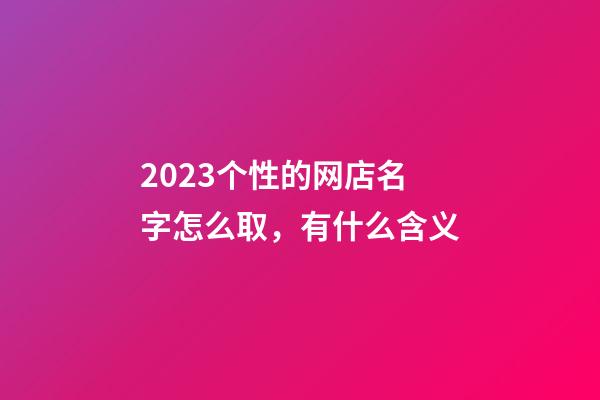 2023个性的网店名字怎么取，有什么含义-第1张-店铺起名-玄机派