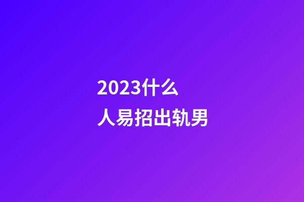 2023什么人易招出轨男