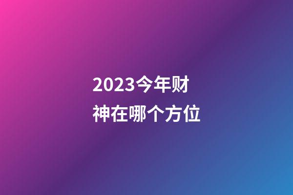 2023今年财神在哪个方位