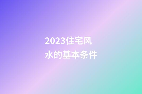 2023住宅风水的基本条件