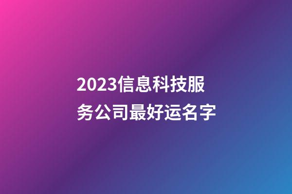 2023信息科技服务公司最好运名字-第1张-公司起名-玄机派