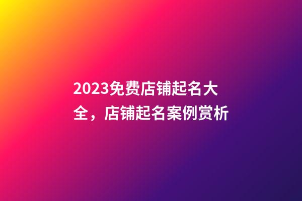 2023免费店铺起名大全，店铺起名案例赏析-第1张-店铺起名-玄机派