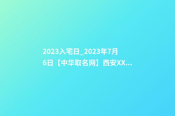 2023入宅日_2023年7月6日【中华取名网】西安XXX速冻食品公司签约-第1张-公司起名-玄机派