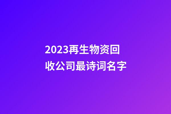 2023再生物资回收公司最诗词名字-第1张-公司起名-玄机派