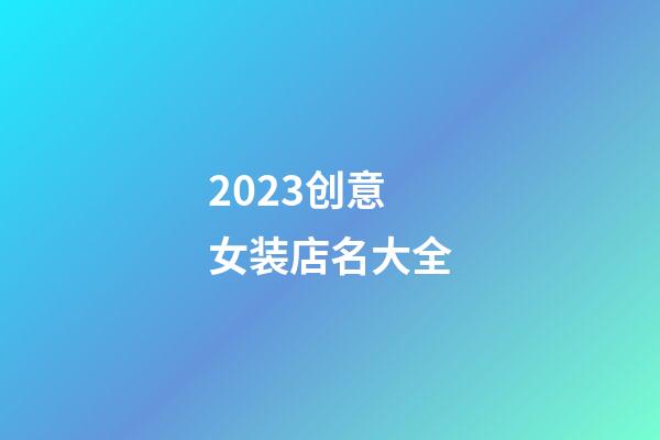 2023创意女装店名大全-第1张-店铺起名-玄机派