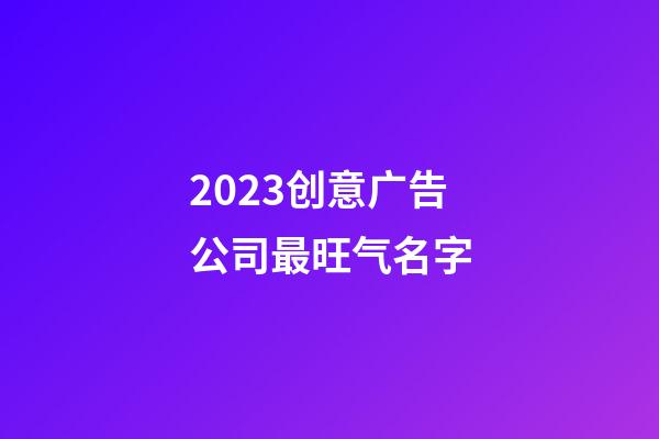 2023创意广告公司最旺气名字