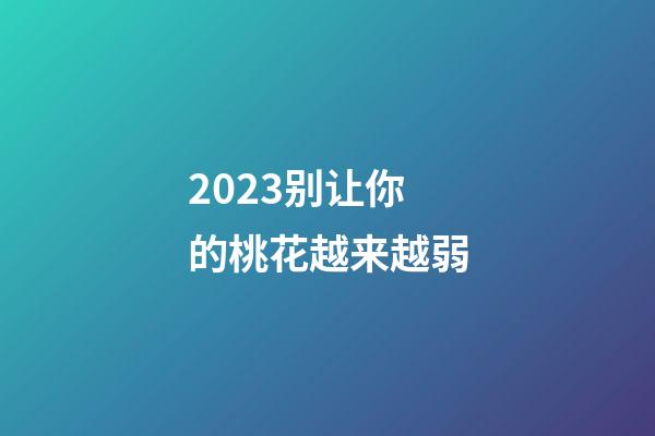 2023别让你的桃花越来越弱