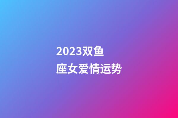 2023双鱼座女爱情运势-第1张-星座运势-玄机派