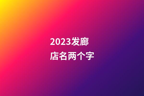 2023发廊店名两个字