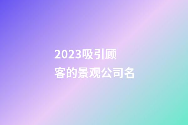 2023吸引顾客的景观公司名-第1张-公司起名-玄机派