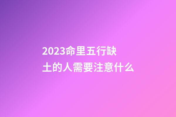 2023命里五行缺土的人需要注意什么