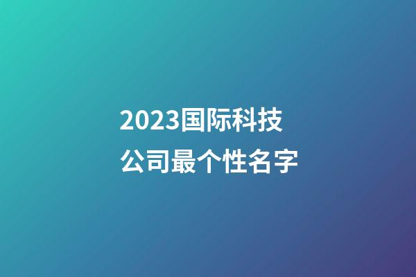 2023国际科技公司最个性名字-第1张-公司起名-玄机派