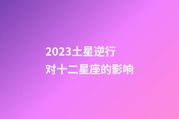 2023土星逆行对十二星座的影响-第1张-星座运势-玄机派