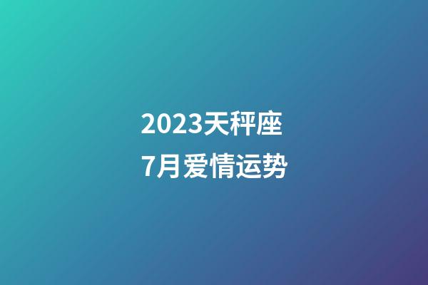 2023天秤座7月爱情运势-第1张-星座运势-玄机派