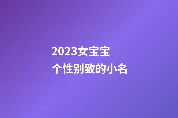 2023女宝宝个性别致的小名