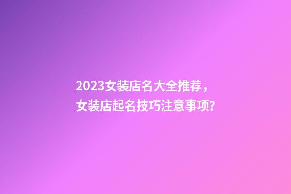 2023女装店名大全推荐，女装店起名技巧注意事项？-第1张-店铺起名-玄机派