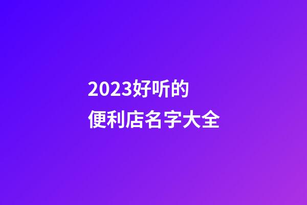 2023好听的便利店名字大全