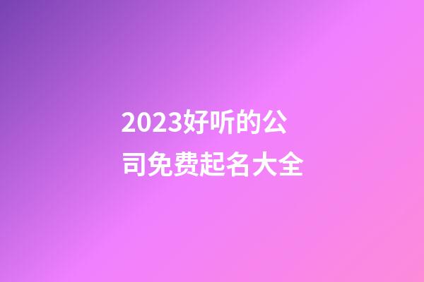 2023好听的公司免费起名大全