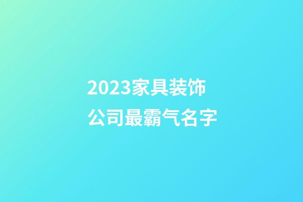 2023家具装饰公司最霸气名字-第1张-公司起名-玄机派