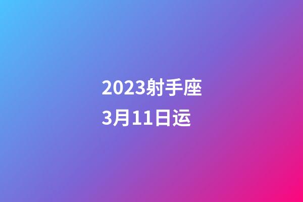 2023射手座3月11日运-第1张-星座运势-玄机派