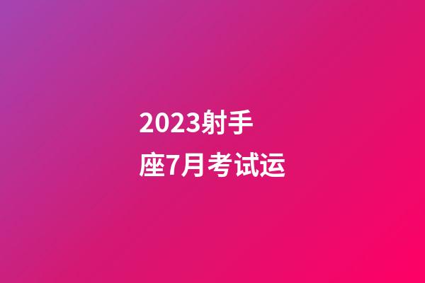 2023射手座7月考试运-第1张-星座运势-玄机派