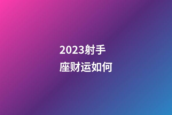 2023射手座财运如何-第1张-星座运势-玄机派