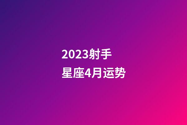 2023射手星座4月运势-第1张-星座运势-玄机派