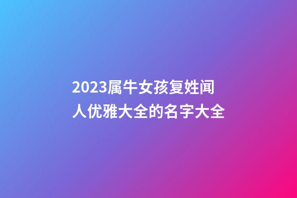 2023属牛女孩复姓闻人优雅大全的名字大全