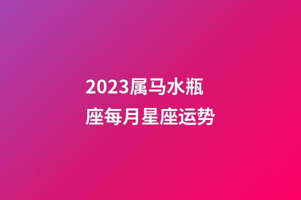 2023属马水瓶座每月星座运势-第1张-星座运势-玄机派