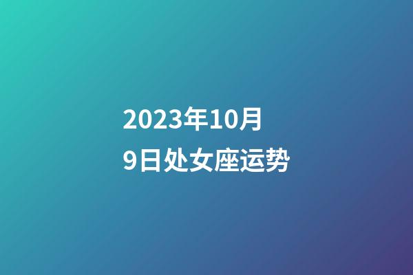 2023年10月9日处女座运势-第1张-星座运势-玄机派