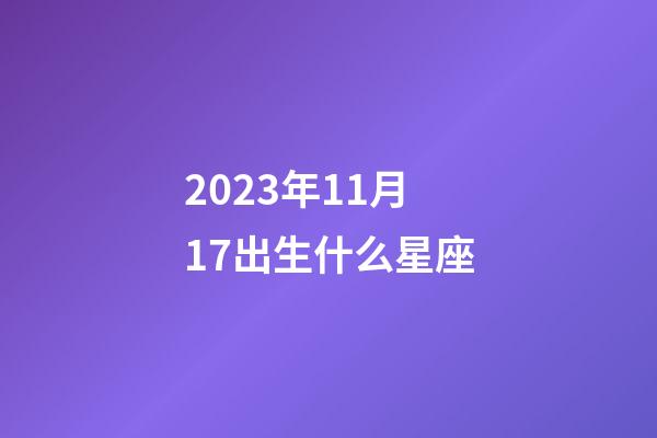 2023年11月17出生什么星座-第1张-星座运势-玄机派