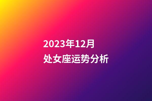 2023年12月处女座运势分析-第1张-星座运势-玄机派