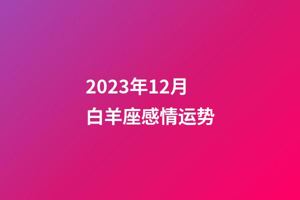 2023年12月白羊座感情运势-第1张-星座运势-玄机派