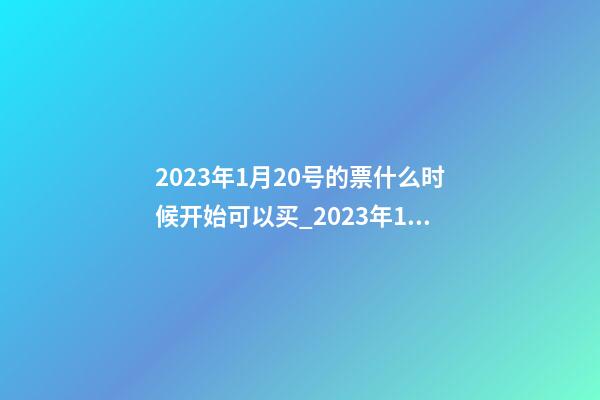 2023年1月20号的票什么时候开始可以买_2023年1月20日【中华取名网】安徽省六安市XXX家具有限公司签约-第1张-公司起名-玄机派