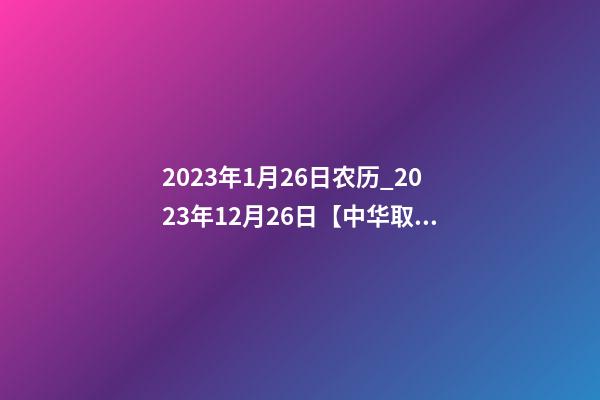 2023年1月26日农历_2023年12月26日【中华取名网】中山市XXX金属材料有限公司签约-第1张-公司起名-玄机派