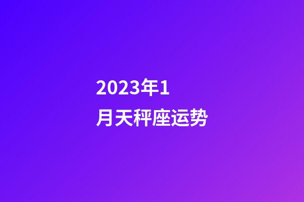 2023年1月天秤座运势-第1张-星座运势-玄机派