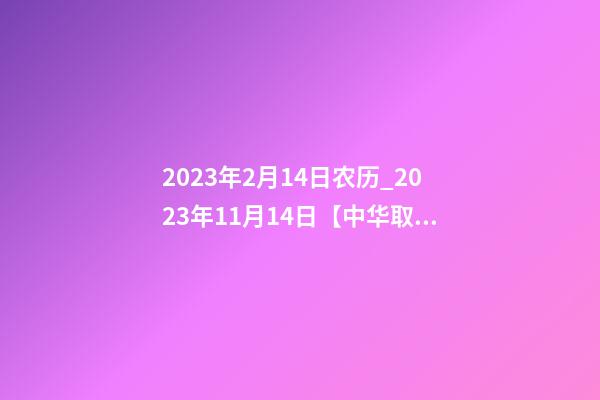 2023年2月14日农历_2023年11月14日【中华取名网】陕西XXX工程有限责任公司签约-第1张-公司起名-玄机派