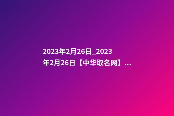 2023年2月26日_2023年2月26日【中华取名网】连云港XXX美甲美睫纹绣皮肤管理签约-第1张-店铺起名-玄机派