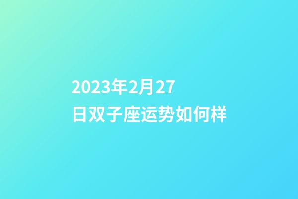 2023年2月27日双子座运势如何样-第1张-星座运势-玄机派