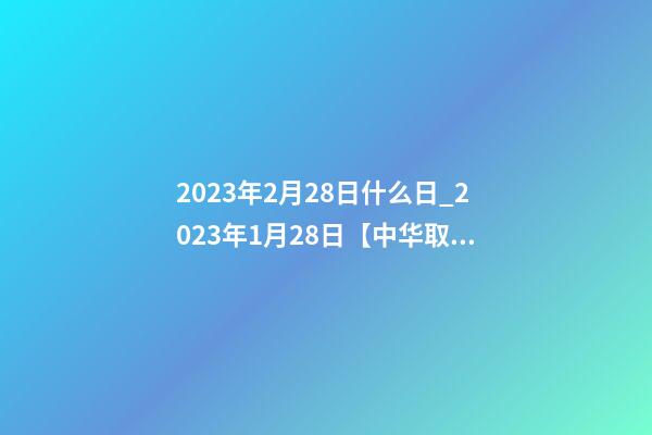 2023年2月28日什么日_2023年1月28日【中华取名网】山东滨州XXX服装有限公司签约-第1张-公司起名-玄机派