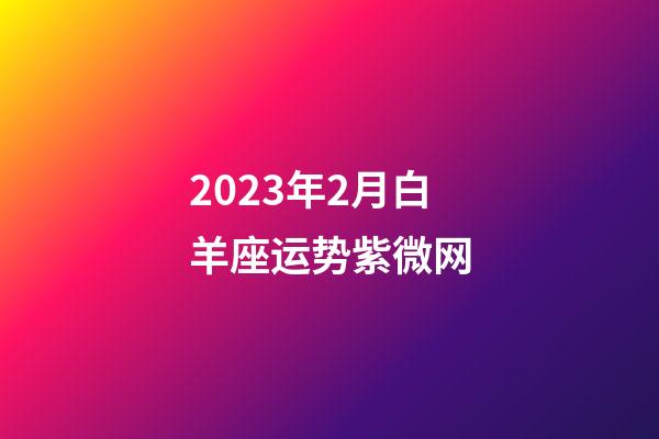 2023年2月白羊座运势紫微网-第1张-星座运势-玄机派