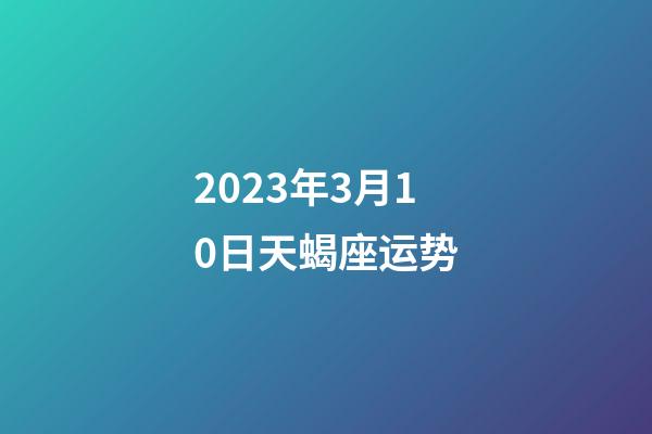 2023年3月10日天蝎座运势-第1张-星座运势-玄机派