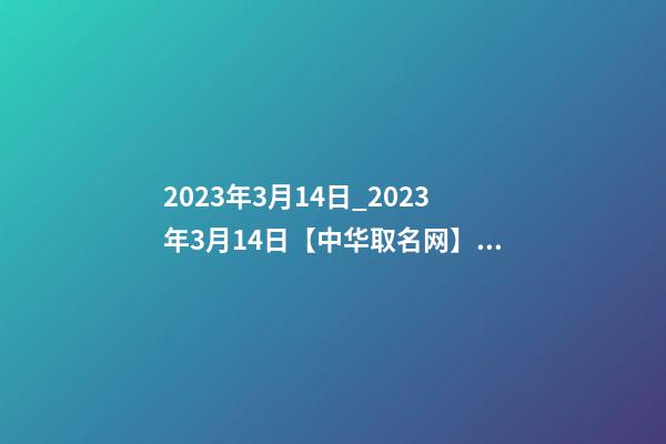 2023年3月14日_2023年3月14日【中华取名网】延安XXX建筑有限公司签约-第1张-公司起名-玄机派