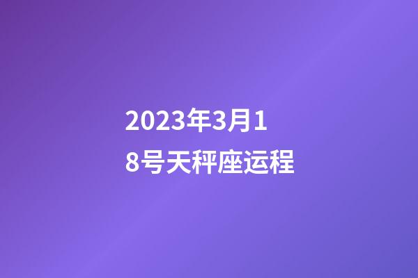 2023年3月18号天秤座运程-第1张-星座运势-玄机派