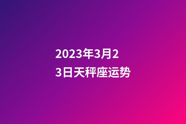 2023年3月23日天秤座运势-第1张-星座运势-玄机派